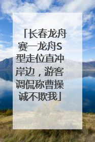 长春龙舟赛一龙舟S型走位直冲岸边，游客调侃称曹操诚不欺我