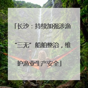 长沙：持续加强涉渔“三无”船舶整治，维护渔业生产安全