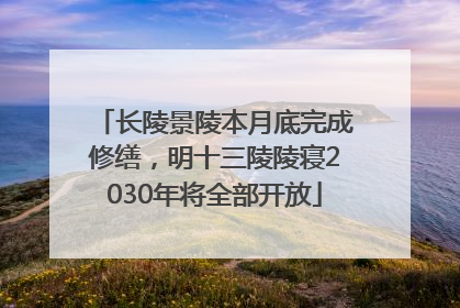 长陵景陵本月底完成修缮，明十三陵陵寝2030年将全部开放