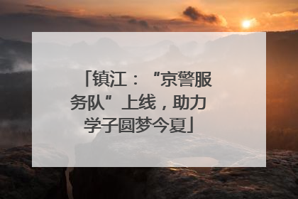 镇江：“京警服务队”上线，助力学子圆梦今夏