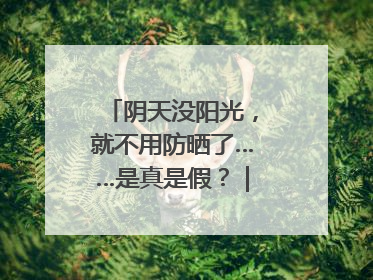 阴天没阳光，就不用防晒了……是真是假？｜谣言终结站