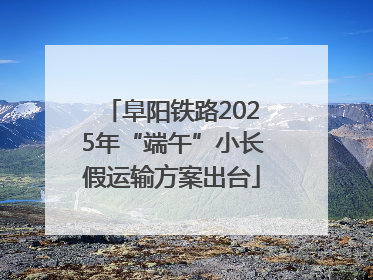 阜阳铁路2025年“端午”小长假运输方案出台