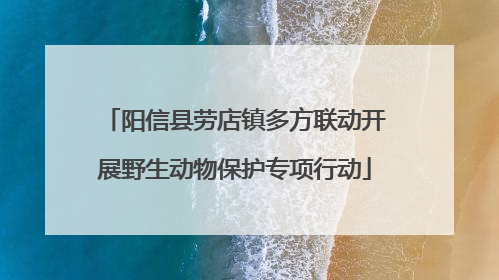 阳信县劳店镇多方联动开展野生动物保护专项行动