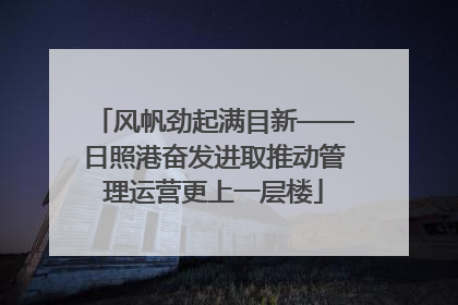 风帆劲起满目新——日照港奋发进取推动管理运营更上一层楼