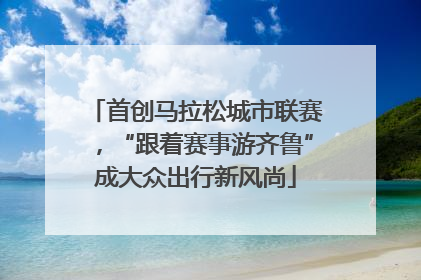 首创马拉松城市联赛，“跟着赛事游齐鲁”成大众出行新风尚