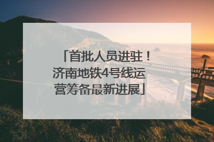首批人员进驻！济南地铁4号线运营筹备最新进展