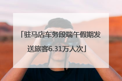 驻马店车务段端午假期发送旅客6.31万人次