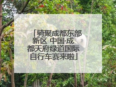 骑聚成都东部新区 中国·成都天府绿道国际自行车赛来啦