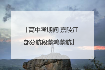 高中考期间 嘉陵江部分航段禁鸣禁航