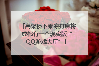 高架桥下乘凉打麻将 成都有一个现实版“QQ游戏大厅”