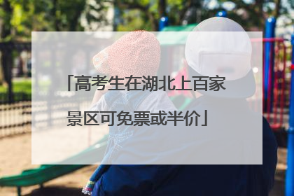 高考生在湖北上百家景区可免票或半价