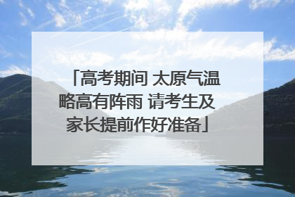 高考期间 太原气温略高有阵雨 请考生及家长提前作好准备