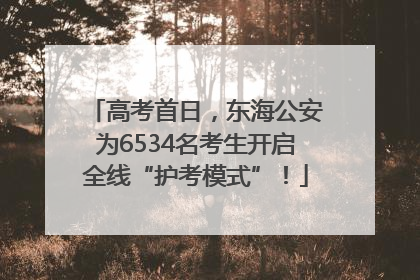 高考首日，东海公安为6534名考生开启全线“护考模式”！