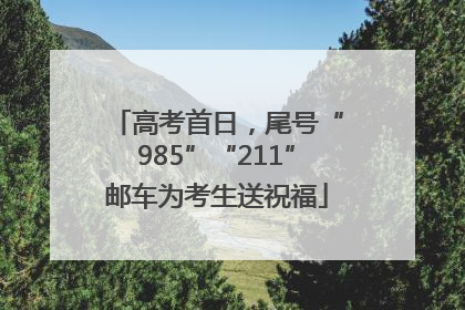 高考首日，尾号“985”“211”邮车为考生送祝福