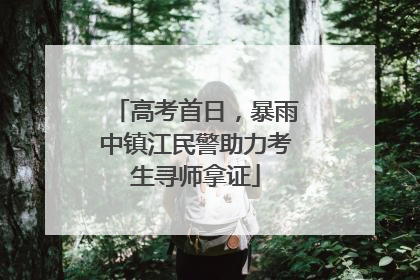 高考首日，暴雨中镇江民警助力考生寻师拿证