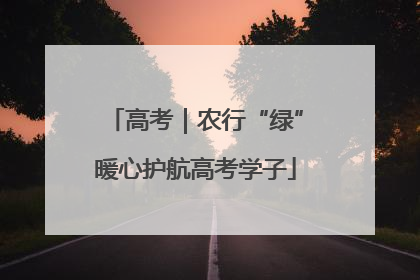 高考｜农行“绿”暖心护航高考学子