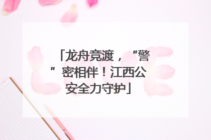 龙舟竞渡，“警”密相伴！江西公安全力守护