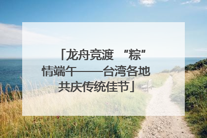 龙舟竞渡 “粽”情端午——台湾各地共庆传统佳节
