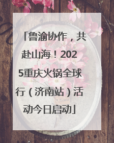 鲁渝协作，共赴山海！2025重庆火锅全球行（济南站）活动今日启动