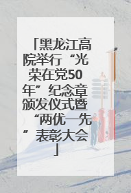 黑龙江高院举行“光荣在党50年”纪念章颁发仪式暨“两优一先”表彰大会