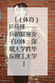 （体育）乒乓球——乒超联赛女子团体：深圳大学胜华东理工大学