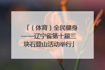 （体育）全民健身——辽宁省第十届三块石登山活动举行