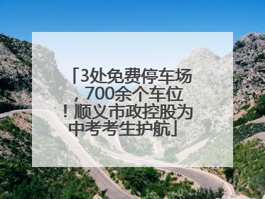 3处免费停车场，700余个车位！顺义市政控股为中考考生护航