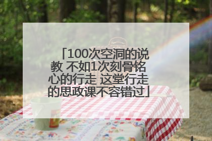 100次空洞的说教 不如1次刻骨铭心的行走 这堂行走的思政课不容错过