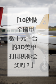 10秒做一个指甲 数千元一台的3D美甲打印机你会买吗？