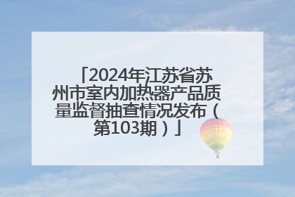 2024年江苏省苏州市室内加热器产品质量监督抽查情况发布（第103期）