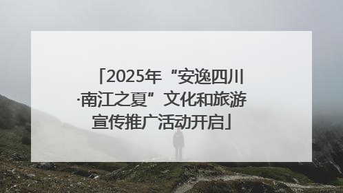 2025年“安逸四川·南江之夏”文化和旅游宣传推广活动开启