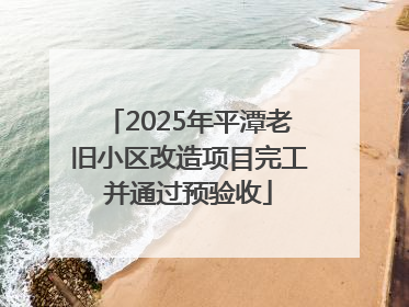 2025年平潭老旧小区改造项目完工并通过预验收