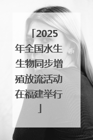 2025年全国水生生物同步增殖放流活动在福建举行
