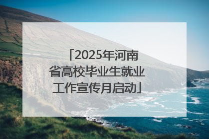 2025年河南省高校毕业生就业工作宣传月启动