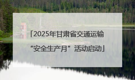 2025年甘肃省交通运输“安全生产月”活动启动