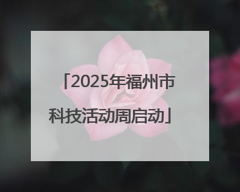2025年福州市科技活动周启动