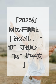 2025好网民·在聊城｜许宏伟：“键”守初心 “网”护平安