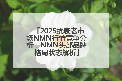2025抗衰老市场NMN行情竞争分析，NMN头部品牌格局状态解析