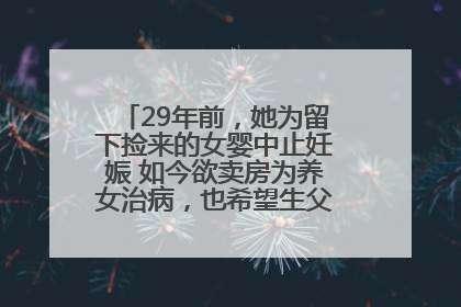 29年前，她为留下捡来的女婴中止妊娠 如今欲卖房为养女治病，也希望生父母现身丨红星寻人