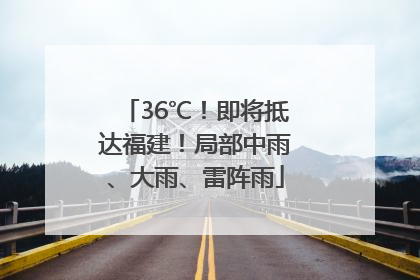 36℃！即将抵达福建！局部中雨、大雨、雷阵雨