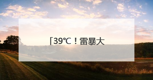 39℃！雷暴大风！江西将连续3天高温警告