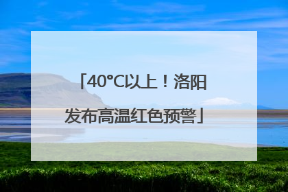 40°C以上！洛阳发布高温红色预警