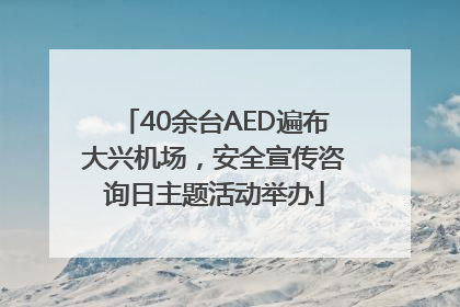 40余台AED遍布大兴机场，安全宣传咨询日主题活动举办