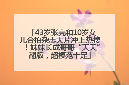 43岁张亮和10岁女儿合拍杂志大片冲上热搜！妹妹长成哥哥“天天”翻版，超模范十足