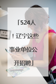 524人！辽宁这些事业单位公开招聘