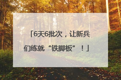 6天6批次，让新兵们练就“铁脚板”！
