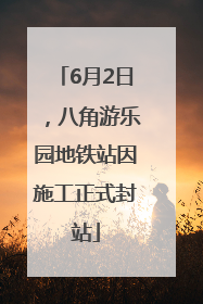 6月2日，八角游乐园地铁站因施工正式封站