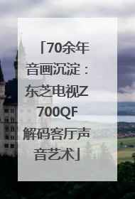 70余年音画沉淀：东芝电视Z700QF解码客厅声音艺术