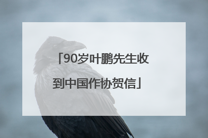 90岁叶鹏先生收到中国作协贺信