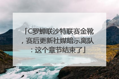 C罗蝉联沙特联赛金靴，赛后更新社媒暗示离队：这个章节结束了